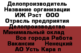 Делопроизводитель › Название организации ­ ИЖ-Рэст, ООО › Отрасль предприятия ­ Делопроизводство › Минимальный оклад ­ 15 000 - Все города Работа » Вакансии   . Ненецкий АО,Усть-Кара п.